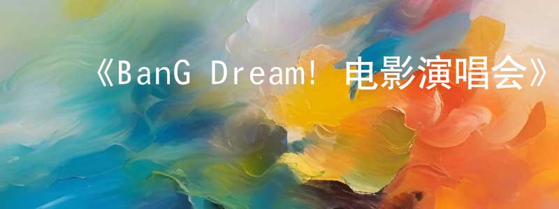 ﻿程翠的网络影视资源,﻿《BanG Dream! 电影演唱会》详情介绍_BanG Dream! 电影演唱会HD在线观看_BanG Dream! 电影演唱会迅雷下载_日漫